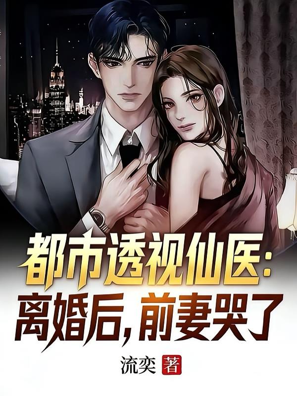 都市透視仙醫(yī)：離婚后，前妻哭了